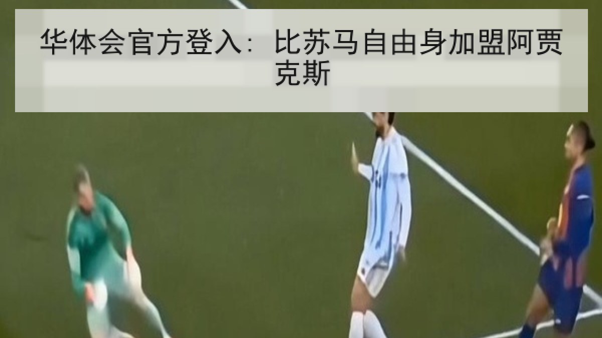 华体会官方登入: 比苏马自由身加盟阿贾克斯 华体会官方登入: 比苏马自由身加盟阿贾克斯