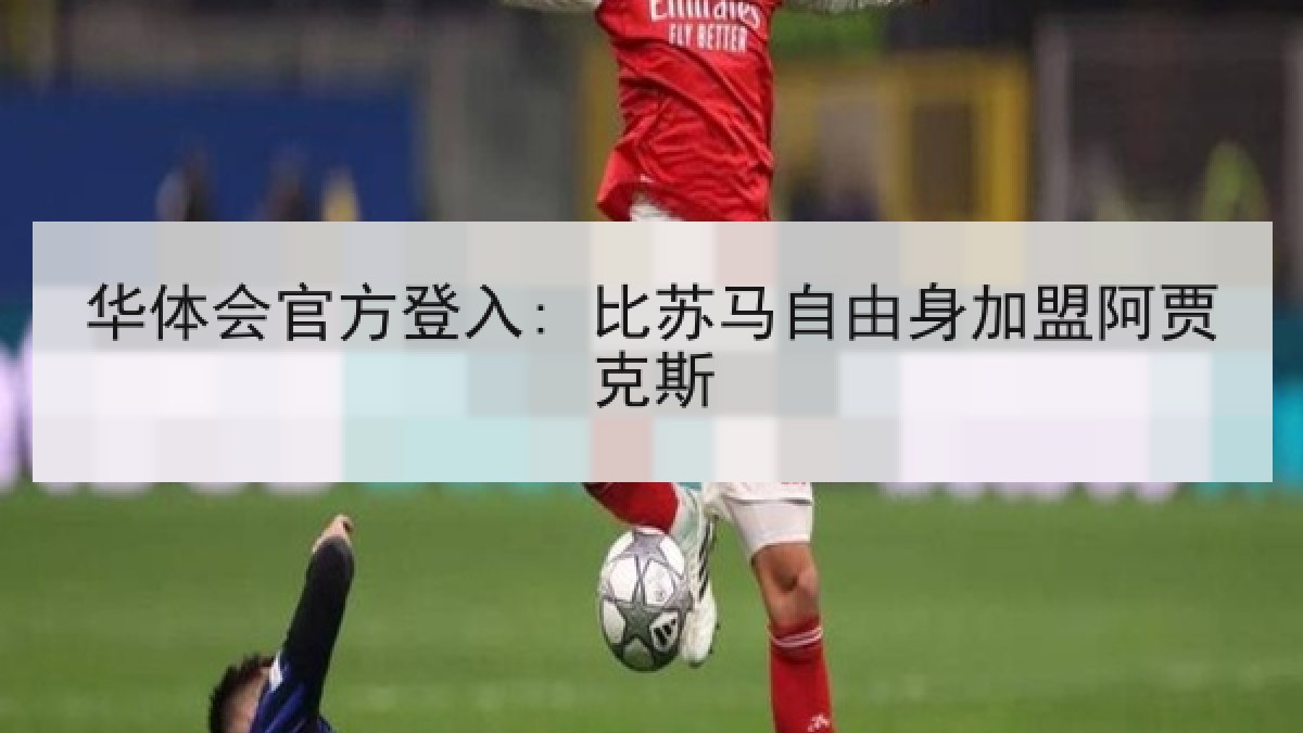 华体会官方登入: 比苏马自由身加盟阿贾克斯
