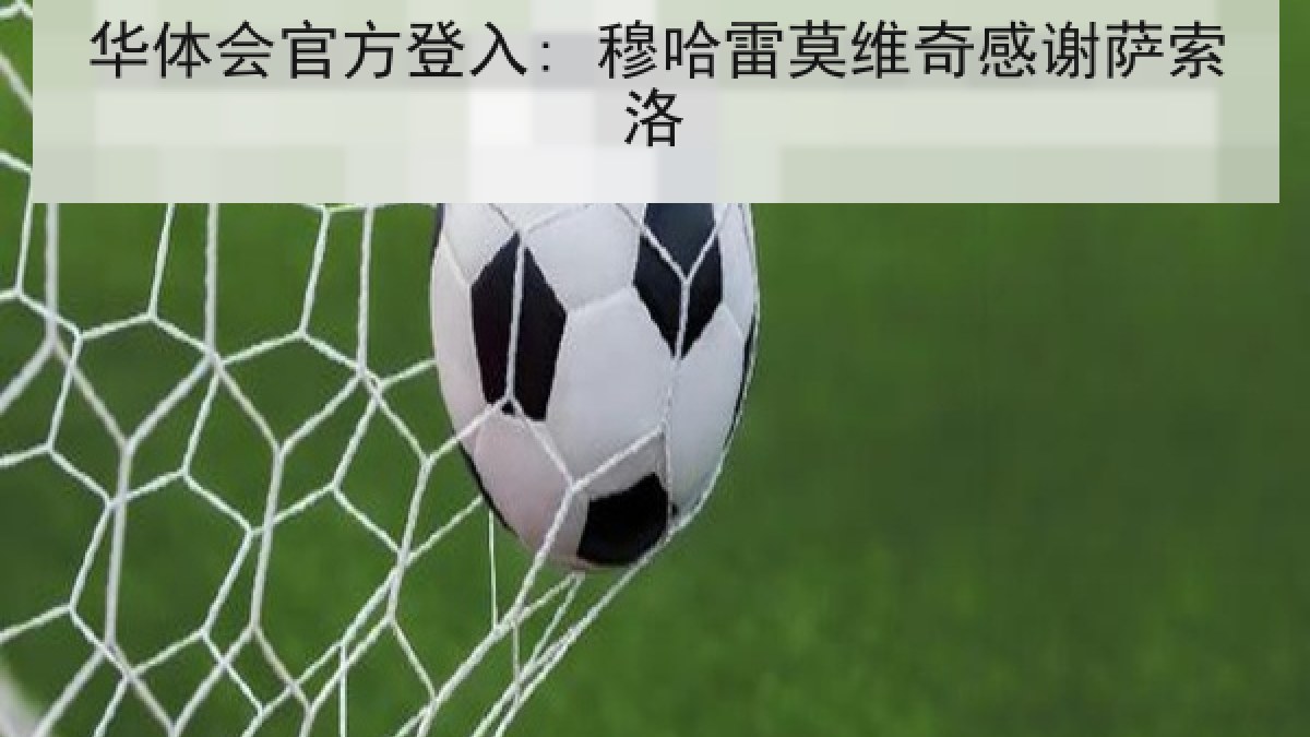 华体会官方登入: 穆哈雷莫维奇感谢萨索洛 华体会官方登入: 穆哈雷莫维奇感谢萨索洛